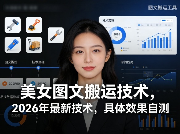 美女图文搬运技术，2026年最新技术，具体效果自测-520资源库