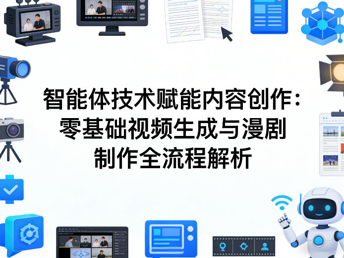 AI智能体技术赋能内容创作：零基础视频生成与漫剧制作全流程解析-520资源库