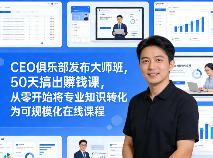 CEO俱乐部发布大师班，50天搞出賺钱课，从零开始将专业知识转化为可规模化在线课程-520资源库