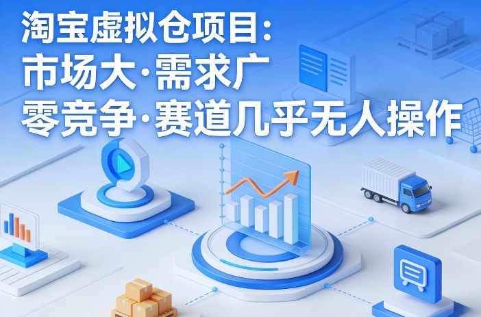 淘宝虚拟仓项目，市场大，需求广，零竞争，赛道几乎没人操作-520资源库