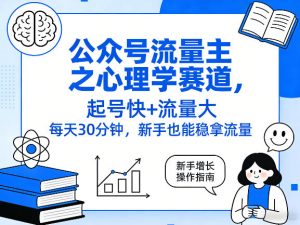 公众号流量主之心理学赛道，起号快+流量大，每天30分钟，新手也能稳拿流量！-520资源库