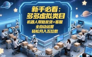 新手必看：多多虚拟类目，机器人帮助发货+客服，全自动运营，轻松月入五位数【揭秘】-520资源库
