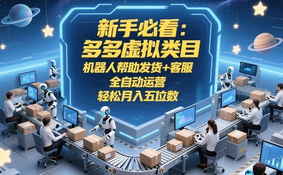 新手必看：多多虚拟类目，机器人帮助发货+客服，全自动运营，轻松月入五位数【揭秘】-520资源库