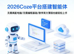 2026Coze平台搭建智能体，无需高配电脑、无需编程基础，哪怕数学和英文薄弱也能轻松上手-520资源库