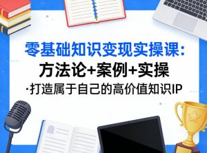 零基础知识变现实操课，方法论+案例+实操，打造属于自己的高价值知识IP-520资源库