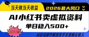 当天做当天收益，AI小红书卖虚拟资料单日稳入5张+，AI自动操作，解放双手实现睡后收入【揭秘】-520资源库