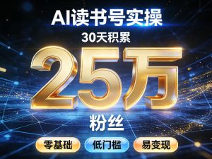 AI读书号涨粉实操，30天积累2W粉丝，零基础低门槛易变现-520资源库