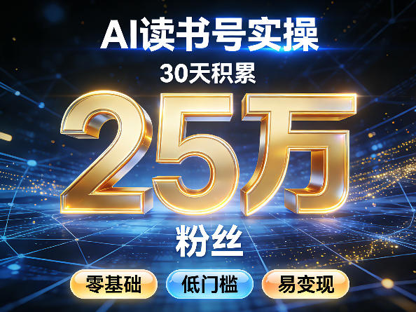 AI读书号涨粉实操，30天积累2W粉丝，零基础低门槛易变现-520资源库