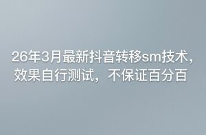 26年3月最新抖音转移sm技术，效果自行测试，不保证百分百-520资源库