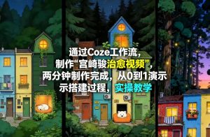 通过Coze工作流制作《宫崎骏治愈视频》，两分钟制作完成，从0到1演示搭建过程，实操教学-520资源库