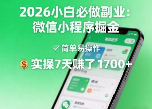 2026小白必做副业：微信小程序掘金，简单易操作，实操7天賺了1700+【揭秘】-520资源库