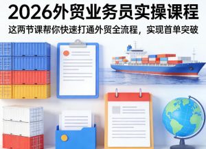 2026外贸业务员实操课程，这两节课帮你快速打通外贸全流程，实现首单突破-520资源库