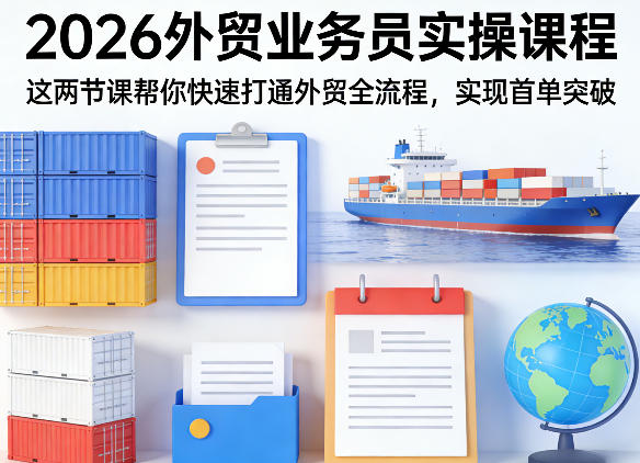 2026外贸业务员实操课程，这两节课帮你快速打通外贸全流程，实现首单突破-520资源库
