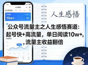 公众号流量主之人生感悟赛道，起号快+高流量，单日阅读10w+，流量主收益翻倍-520资源库