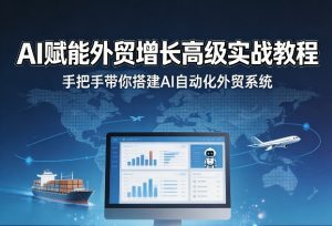 AI赋能外贸增长高级实战教程，手把手带你搭建AI自动化外贸系统-520资源库