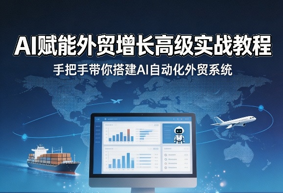 AI赋能外贸增长高级实战教程，手把手带你搭建AI自动化外贸系统-520资源库