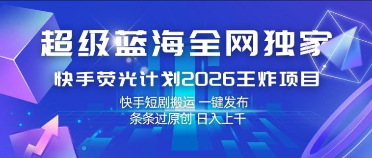 超级蓝海全网独家，快手荧光计划2026王炸项目，日入1k+，快手短剧搬运，一键发布，条条过原创【揭秘】-520资源库