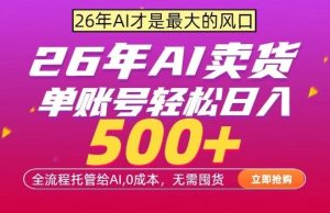 AI全自动卖货，0成本出单，单账号轻松日入500+，24小时出收益，无需囤货【揭秘】-520资源库