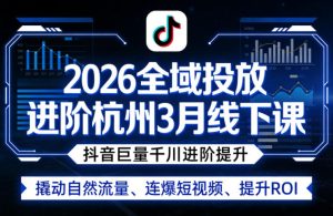 2026全域投放进阶杭州3月线下课，抖音巨量千川进阶提升，撬动自然流量、连爆短视频、提升ROI-520资源库