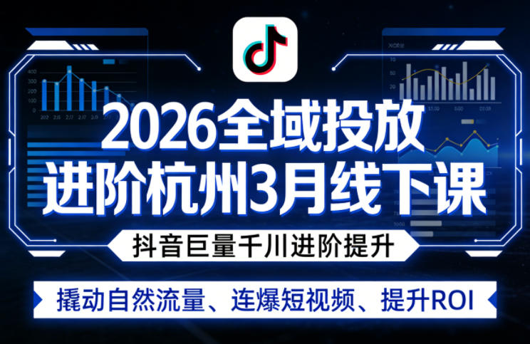 2026全域投放进阶杭州3月线下课，抖音巨量千川进阶提升，撬动自然流量、连爆短视频、提升ROI-520资源库