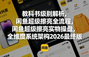 教科书级别解析，闲鱼超级擦亮全流程，闲鱼超级擦亮实物操盘，全维度系统架构2026最终版-520资源库