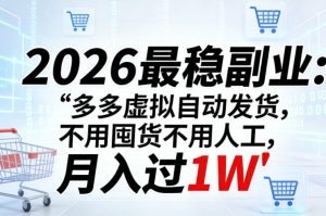2026最稳副业：多多虚拟自动发货，不用囤货不用人工，月入过1W【揭秘】-520资源库