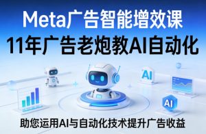 Meta广告智能增效课，11年广告老炮教AI自动化，助您运用AI与自动化技术提升广告收益-520资源库