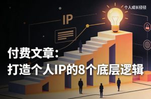 付费文章：打造个人IP的8个底层逻辑-520资源库