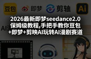 2026最新即梦seedance2.0保姆级教程,手把手教你豆包+即梦+剪映AI玩转AI漫剧赛道-520资源库