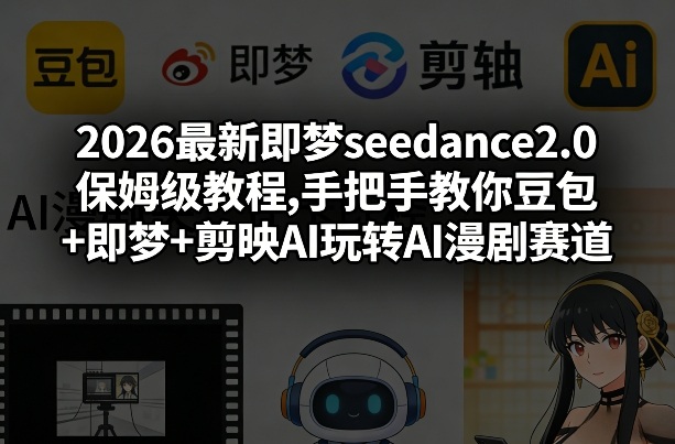 2026最新即梦seedance2.0保姆级教程,手把手教你豆包+即梦+剪映AI玩转AI漫剧赛道-520资源库