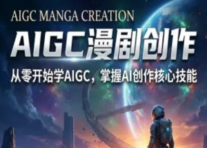 AIGC精品漫剧创作全流程解析，S级漫剧教学，从零开始学AIGC漫剧创作-520资源库