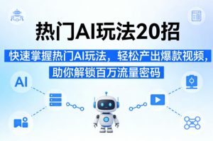 热门AI玩法20招，快速掌握热门AI玩法，轻松产出爆款视频，助你解锁百万流量密码-520资源库