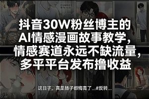 抖音30W粉丝博主的AI情感漫画故事教学，情感赛道永远不缺流量，多平台发布撸收益！-520资源库