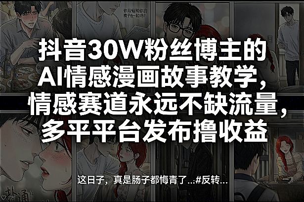 抖音30W粉丝博主的AI情感漫画故事教学，情感赛道永远不缺流量，多平台发布撸收益！-520资源库