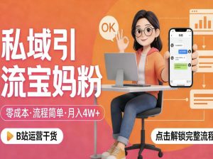 私域引流宝妈粉，零成本流程简单，手把手教你精准获客，月入1W＋-520资源库
