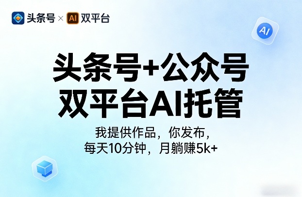 头条号+公众号双平台AI托管，我提供作品，你发布，每天10分钟，月躺賺5k+【揭秘】-520资源库