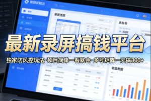 最新录屏搞钱平台，独家的防风控玩法，项目简单，一看就会，多号矩阵一天搞300+【揭秘】-520资源库