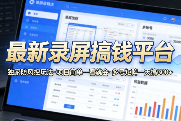 最新录屏搞钱平台，独家的防风控玩法，项目简单，一看就会，多号矩阵一天搞300+【揭秘】-520资源库