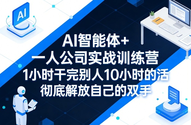 AI智能体+一人公司实战训练营，1小时干完别人10小时的活，彻底解放自己的双手-520资源库