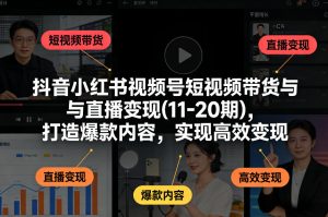 抖音小红书视频号短视频带货与直播变现(10-20期)，打造爆款内容，实现高效变现（更新）-520资源库
