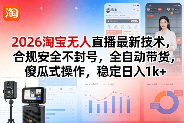 2026淘宝无人直播最新技术，合规安全不封号，全自动带货，傻瓜式操作，稳定日入1k+【揭秘】-520资源库