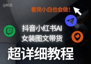 抖音小红书AI女装图文带货教程全拆解！小白看了也会做，可批量可矩阵玩法-520资源库