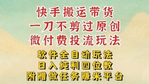 2026最新最全快手搬运带货方法，一刀不剪过原创，轻松带你日入四位数【揭秘】-520资源库
