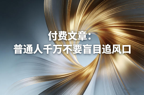 付费文章：普通人千万不要盲目追风口-520资源库