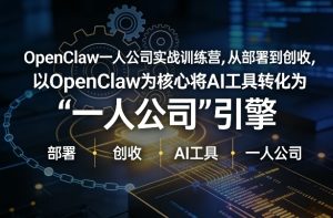 OpenClaw小龙虾+一人公司实战训练营，从部署到创收，将AI工具转化为“一人公司”引擎，低成本变现（更新）-520资源库