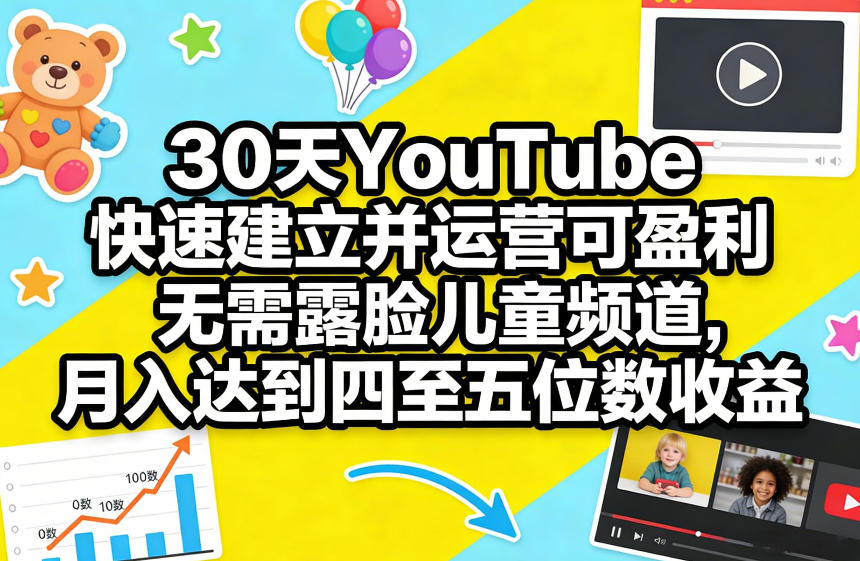 30天YouTube快速建立并运营可盈利无需露脸儿童频道，月入达到四至五位数收益-520资源库