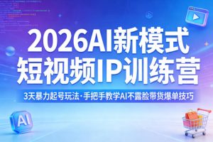 2026AI新模式短视频IP训练营,3天暴力起号玩法,手把手教学AI不露脸带货爆单技巧(更新)-520资源库