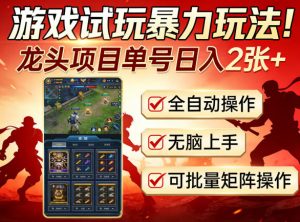 游戏试玩暴力玩法！龙头项目单号日入200+，全自动操作无脑上手，可批量矩阵操作【揭秘】-520资源库