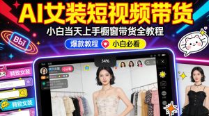 AI女装短视频橱窗带货：小白零门槛当天上手，高佣金爆款轻松賺！-520资源库