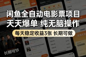 闲鱼全自动电影票项目，天天爆单，纯无脑操作，每天稳定收益3张，长期可做【揭秘】-520资源库